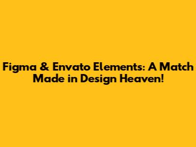 Figma & Envato Elements: A Match Made in Design Heaven!