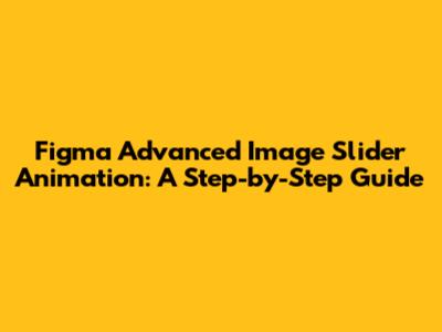 Figma Advanced Image Slider Animation: A Step-by-Step Guide