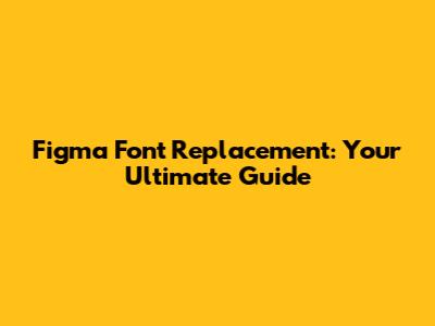 Figma Font Replacement: Your Ultimate Guide