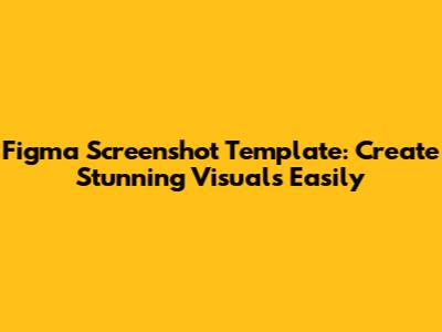 Figma Screenshot Template: Create Stunning Visuals Easily