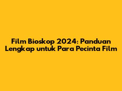 Film Bioskop 2024: Panduan Lengkap untuk Para Pecinta Film