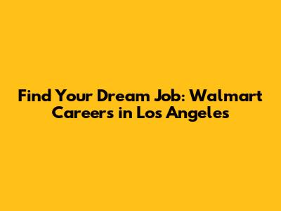 Find Your Dream Job: Walmart Careers in Los Angeles