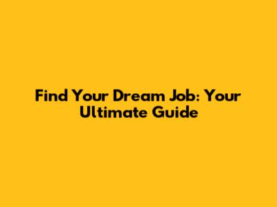 Find Your Dream Job: Your Ultimate Guide