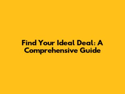 Find Your Ideal Deal: A Comprehensive Guide