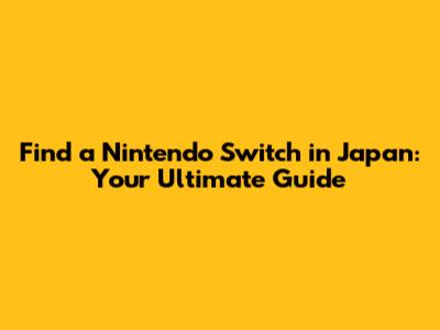 Find a Nintendo Switch in Japan: Your Ultimate Guide
