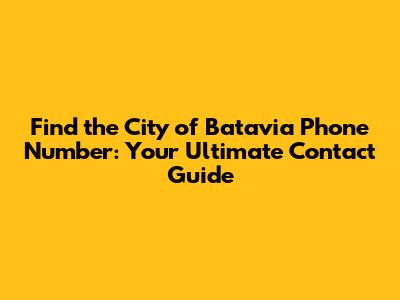 Find the City of Batavia Phone Number: Your Ultimate Contact Guide