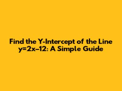 Find the Y-Intercept of the Line y=2x–12: A Simple Guide