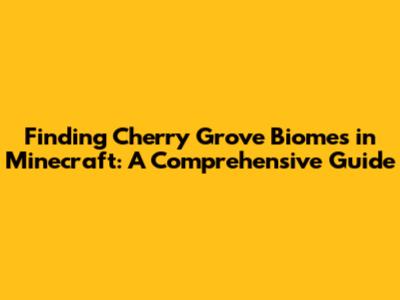 Finding Cherry Grove Biomes in Minecraft: A Comprehensive Guide