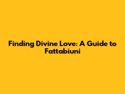 Finding Divine Love: A Guide to 'Fattabi'uni'