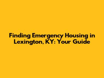 Finding Emergency Housing in Lexington, KY: Your Guide