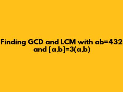 Finding GCD and LCM with ab=432 and [a,b]=3(a,b)