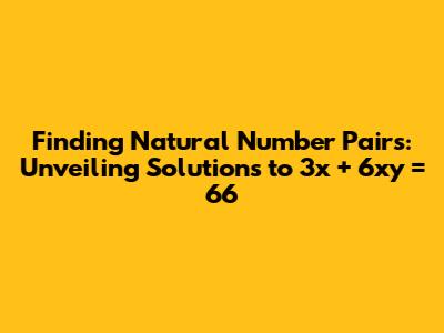 Finding Natural Number Pairs: Unveiling Solutions to 3x + 6xy = 66