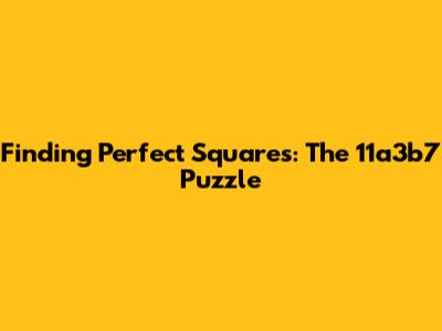 Finding Perfect Squares: The 11a3b7 Puzzle
