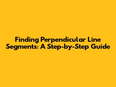 Finding Perpendicular Line Segments: A Step-by-Step Guide