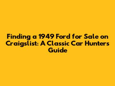 Finding a 1949 Ford for Sale on Craigslist: A Classic Car Hunter's Guide
