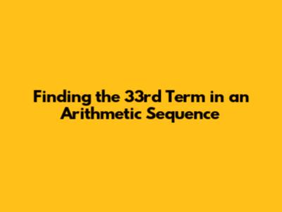 Finding the 33rd Term in an Arithmetic Sequence