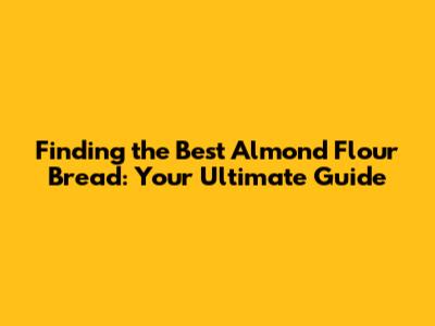 Finding the Best Almond Flour Bread: Your Ultimate Guide