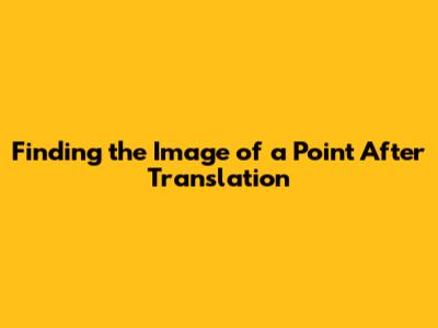 Finding the Image of a Point After Translation