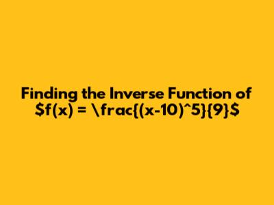 Finding the Inverse Function of $f(x) = \frac{(x-10)^5}{9}$