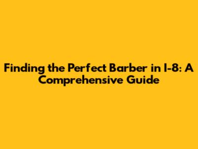 Finding the Perfect Barber in I-8: A Comprehensive Guide