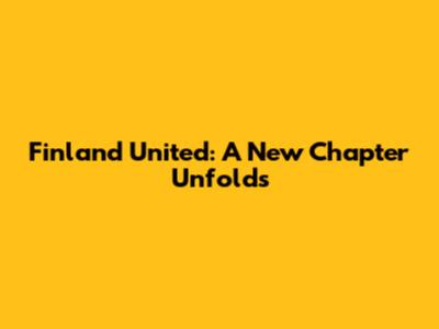 Finland United: A New Chapter Unfolds