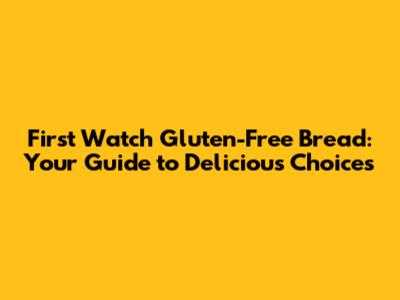 First Watch Gluten-Free Bread: Your Guide to Delicious Choices