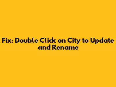 Fix: Double Click on City to Update and Rename