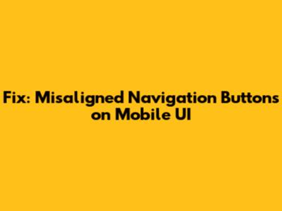 Fix: Misaligned Navigation Buttons on Mobile UI