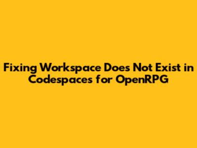 Fixing 'Workspace Does Not Exist' in Codespaces for OpenRPG