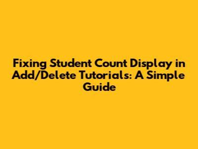 Fixing Student Count Display in Add/Delete Tutorials: A Simple Guide