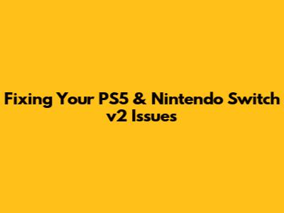 Fixing Your PS5 & Nintendo Switch v2 Issues