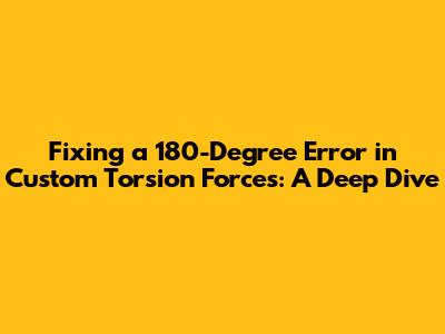 Fixing a 180-Degree Error in Custom Torsion Forces: A Deep Dive