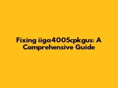 Fixing iiga4005cpkgus: A Comprehensive Guide