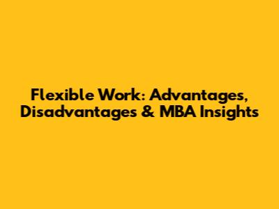Flexible Work: Advantages, Disadvantages & MBA Insights