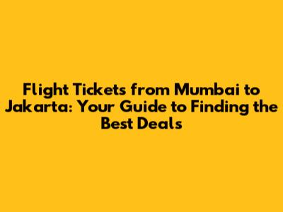 Flight Tickets from Mumbai to Jakarta: Your Guide to Finding the Best Deals