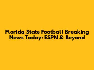 Florida State Football Breaking News Today: ESPN & Beyond