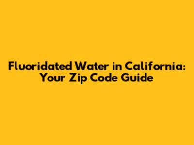 Fluoridated Water in California: Your Zip Code Guide