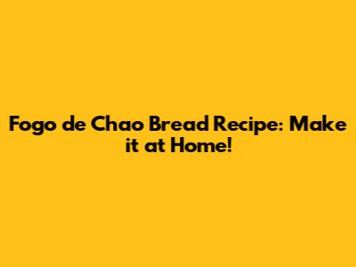 Fogo de Chao Bread Recipe: Make it at Home!