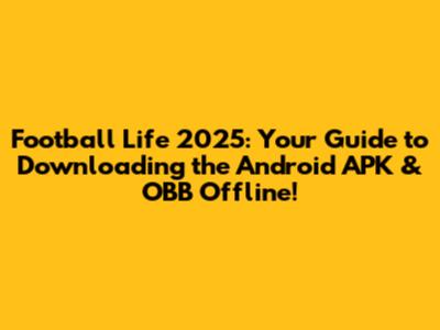 Football Life 2025: Your Guide to Downloading the Android APK & OBB Offline!