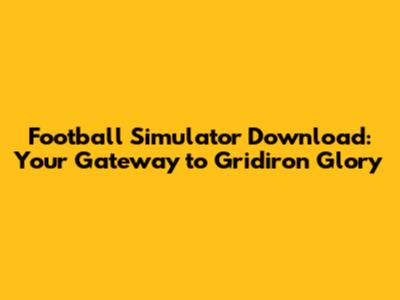 Football Simulator Download: Your Gateway to Gridiron Glory