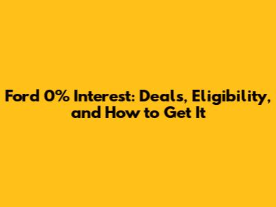 Ford 0% Interest: Deals, Eligibility, and How to Get It