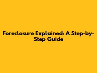 Foreclosure Explained: A Step-by-Step Guide