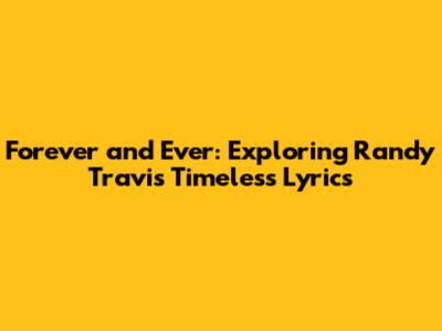 Forever and Ever: Exploring Randy Travis' Timeless Lyrics