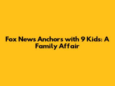 Fox News Anchors with 9 Kids: A Family Affair