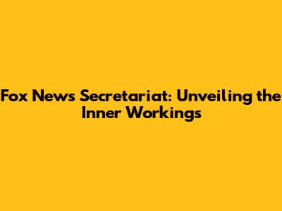 Fox News Secretariat: Unveiling the Inner Workings