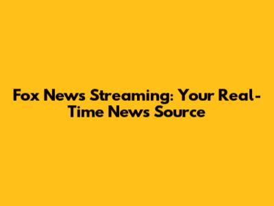 Fox News Streaming: Your Real-Time News Source