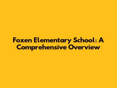 Foxen Elementary School: A Comprehensive Overview