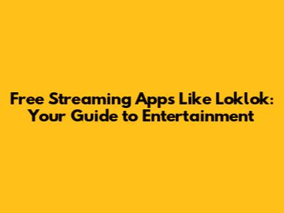 Free Streaming Apps Like Loklok: Your Guide to Entertainment