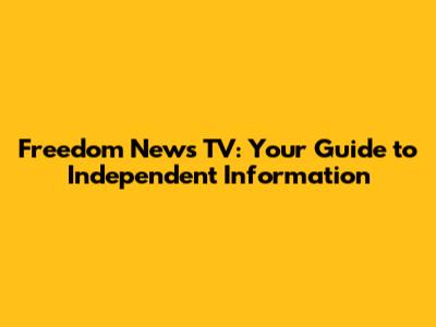 Freedom News TV: Your Guide to Independent Information