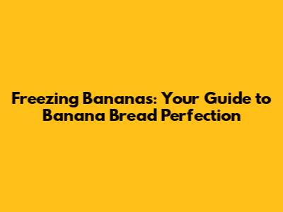 Freezing Bananas: Your Guide to Banana Bread Perfection